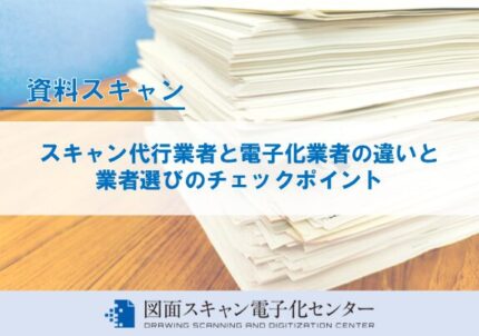 スキャン代行業者と電子化業者の違いと業者選びのチェックポイント