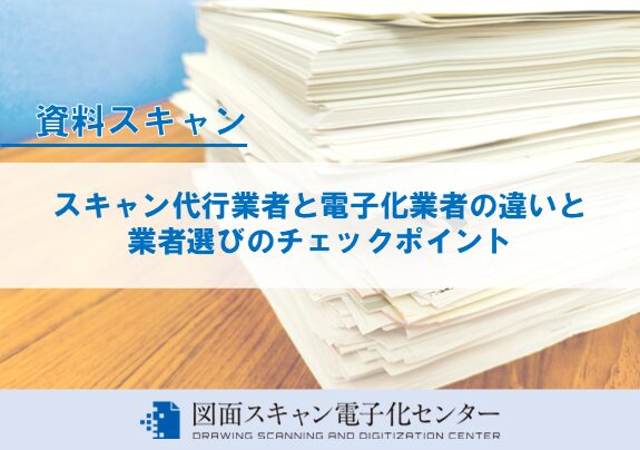 スキャン代行業者と電子化業者の違いと業者選びのチェックポイント
