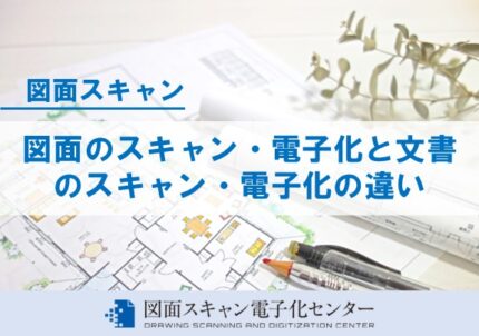図面のスキャン・電子化と文書のスキャン・電子化の違い