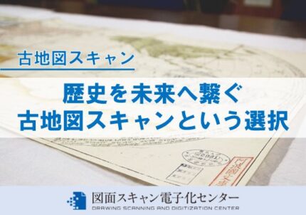 歴史を未来へ繋ぐ　古地図スキャンという選択