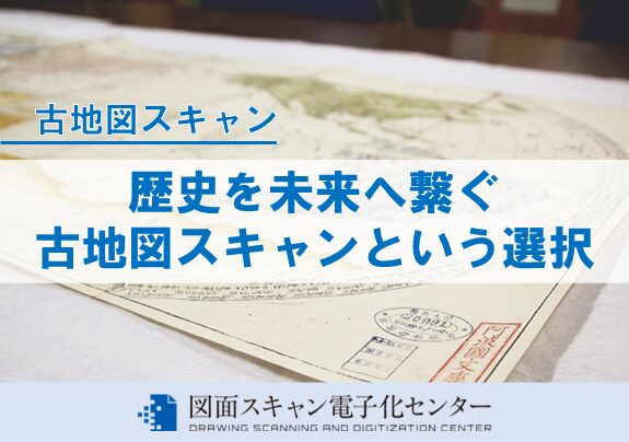 歴史を未来へ繋ぐ　古地図スキャンという選択