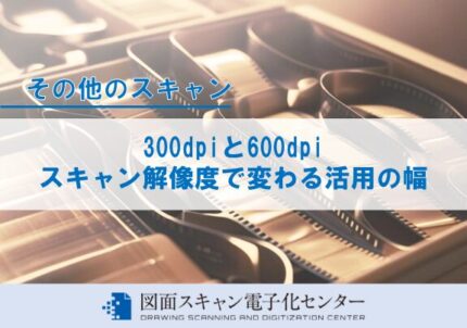 300dpiと600dpi ― スキャン解像度で変わる活用の幅