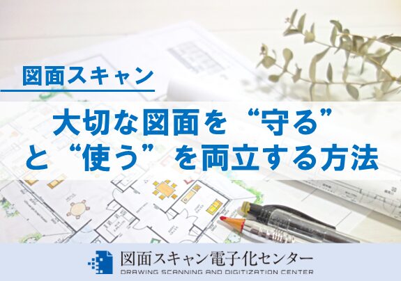 大切な図面を“守る”と“使う”を両立する方法